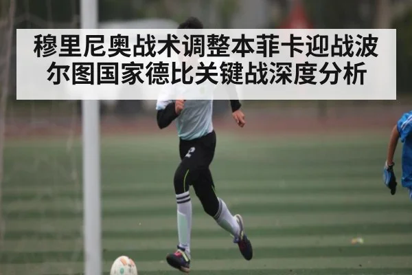 穆里尼奥战术调整本菲卡迎战波尔图国家德比关键战深度分析