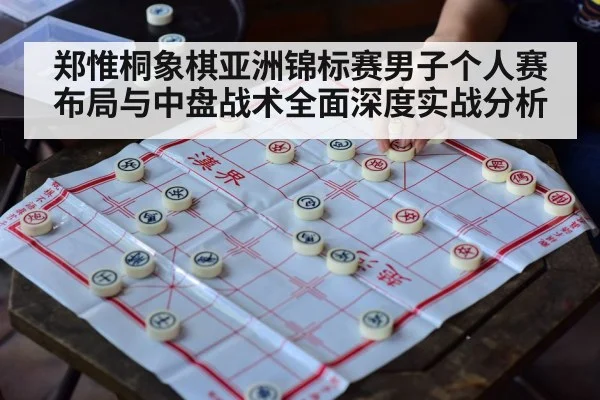 郑惟桐象棋亚洲锦标赛男子个人赛布局与中盘战术全面深度实战分析