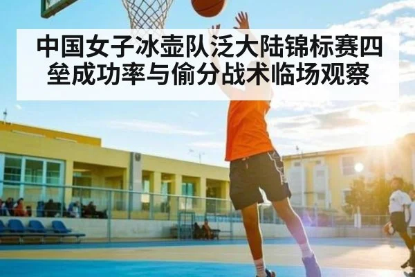 中国女子冰壶队泛大陆锦标赛四垒成功率与偷分战术临场观察